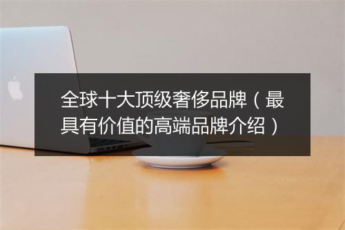 全球十大顶级奢侈品牌（最具有价值的高端品牌介绍）