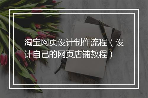 淘宝网页设计制作流程（设计自己的网页店铺教程）