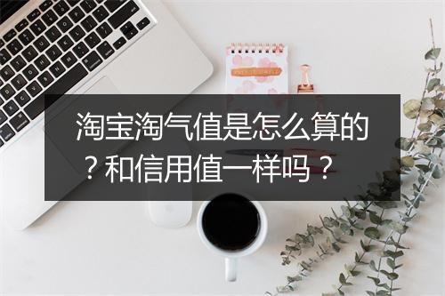 淘宝淘气值是怎么算的？和信用值一样吗？