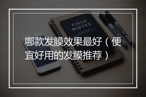 哪款发膜效果最好（便宜好用的发膜推荐）