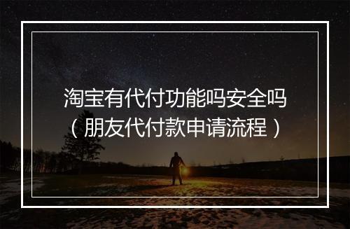 淘宝有代付功能吗安全吗（朋友代付款申请流程）