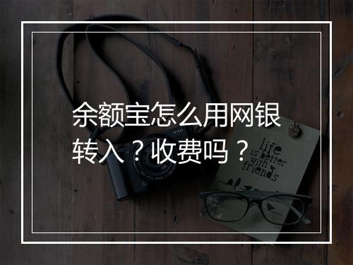 余额宝怎么用网银转入？收费吗？