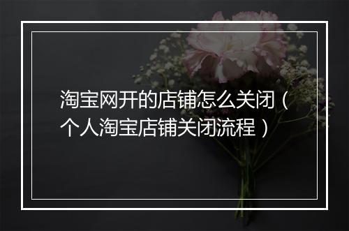 淘宝网开的店铺怎么关闭（个人淘宝店铺关闭流程）