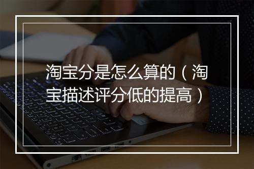 淘宝分是怎么算的（淘宝描述评分低的提高）