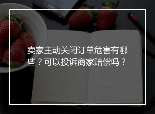 卖家主动关闭订单危害有哪些？可以投诉商家赔偿吗？