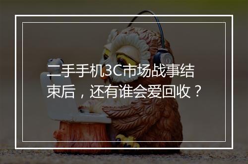 二手手机3C市场战事结束后，还有谁会爱回收？