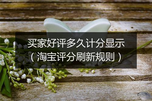 买家好评多久计分显示（淘宝评分刷新规则）