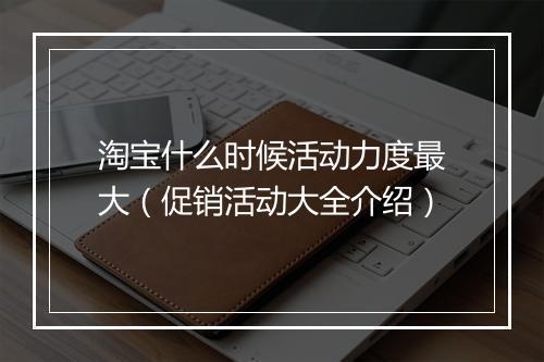 淘宝什么时候活动力度最大（促销活动大全介绍）