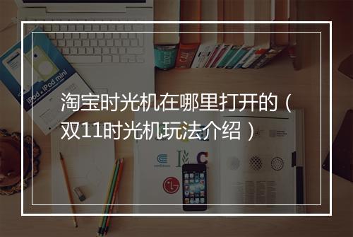 淘宝时光机在哪里打开的（双11时光机玩法介绍）