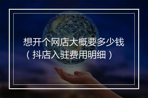 想开个网店大概要多少钱（抖店入驻费用明细）