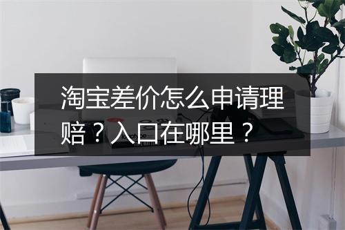 淘宝差价怎么申请理赔？入口在哪里？