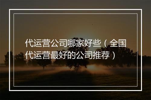 代运营公司哪家好些（全国代运营最好的公司推荐）