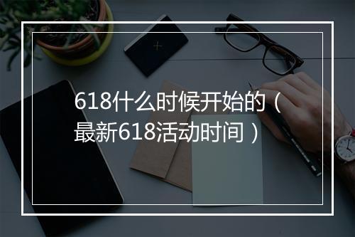 618什么时候开始的（最新618活动时间）