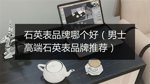 石英表品牌哪个好（男士高端石英表品牌推荐）