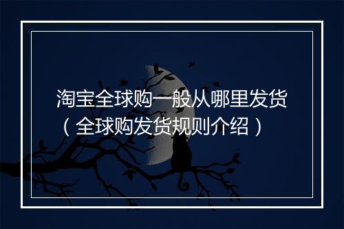 淘宝全球购一般从哪里发货（全球购发货规则介绍）
