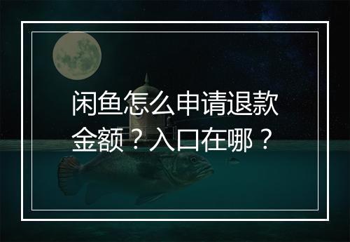 闲鱼怎么申请退款金额？入口在哪？