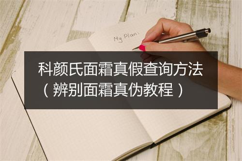 科颜氏面霜真假查询方法（辨别面霜真伪教程）