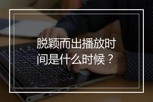 脱颖而出播放时间是什么时候？