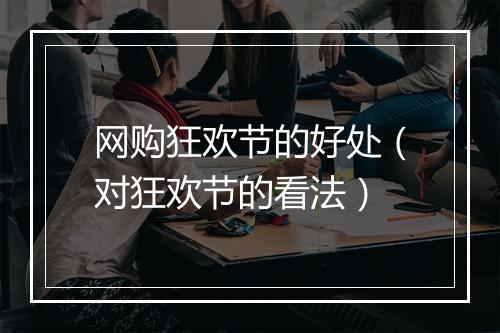 网购狂欢节的好处（对狂欢节的看法）
