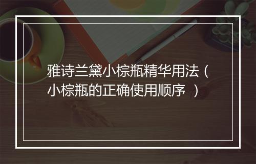 雅诗兰黛小棕瓶精华用法（小棕瓶的正确使用顺序 ）