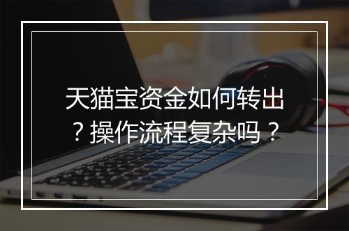 天猫宝资金如何转出？操作流程复杂吗？