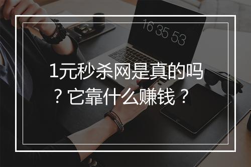 1元秒杀网是真的吗？它靠什么赚钱？