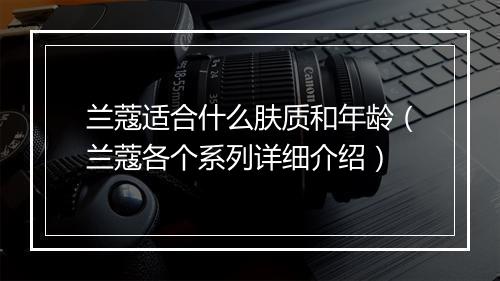 兰蔻适合什么肤质和年龄（兰蔻各个系列详细介绍）