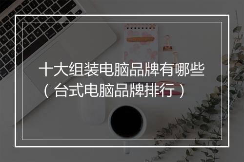 十大组装电脑品牌有哪些（台式电脑品牌排行）