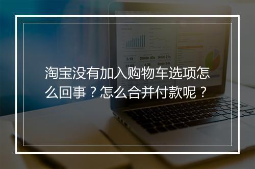 淘宝没有加入购物车选项怎么回事？怎么合并付款呢？