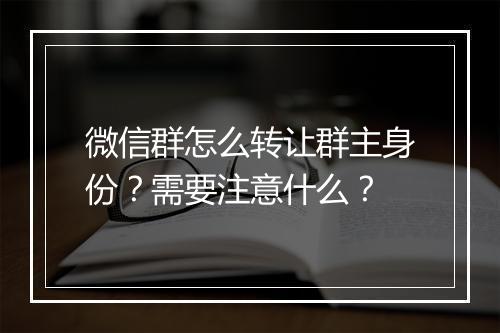 微信群怎么转让群主身份？需要注意什么？