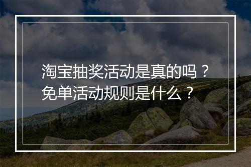 淘宝抽奖活动是真的吗？免单活动规则是什么？