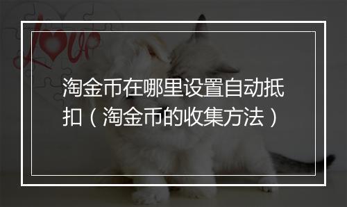 淘金币在哪里设置自动抵扣（淘金币的收集方法）