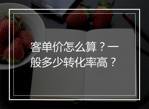 客单价怎么算？一般多少转化率高？