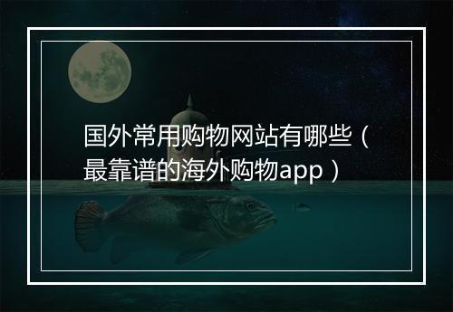 国外常用购物网站有哪些（最靠谱的海外购物app）