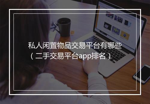 私人闲置物品交易平台有哪些（二手交易平台app排名）