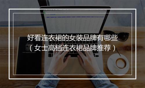 好看连衣裙的女装品牌有哪些（女士高档连衣裙品牌推荐）