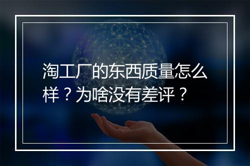 淘工厂的东西质量怎么样？为啥没有差评？