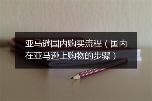 亚马逊国内购买流程（国内在亚马逊上购物的步骤）