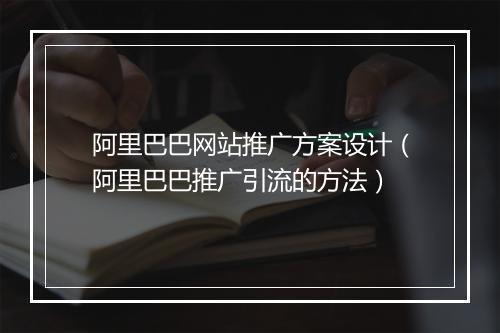 阿里巴巴网站推广方案设计（阿里巴巴推广引流的方法）