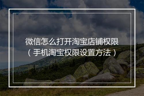 微信怎么打开淘宝店铺权限（手机淘宝权限设置方法）