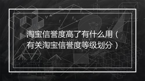 淘宝信誉度高了有什么用（有关淘宝信誉度等级划分）