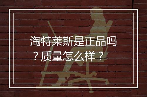 淘特莱斯是正品吗？质量怎么样？