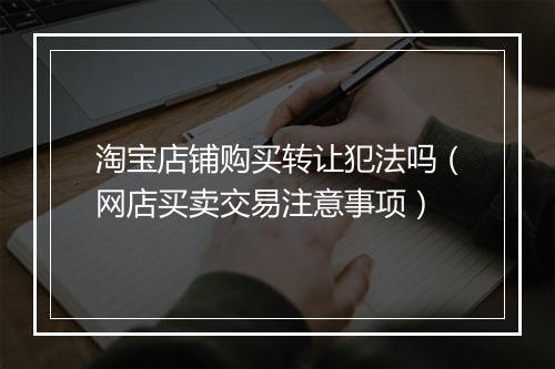 淘宝店铺购买转让犯法吗（网店买卖交易注意事项）