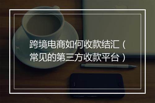跨境电商如何收款结汇（常见的第三方收款平台）