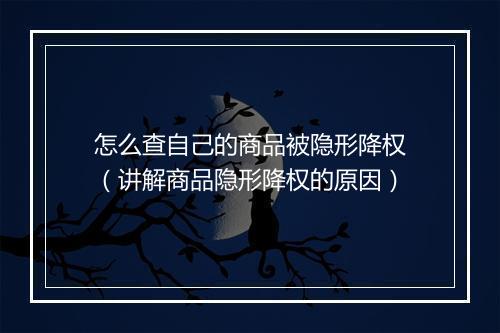 怎么查自己的商品被隐形降权（讲解商品隐形降权的原因）