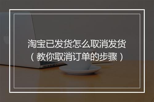 淘宝已发货怎么取消发货（教你取消订单的步骤）