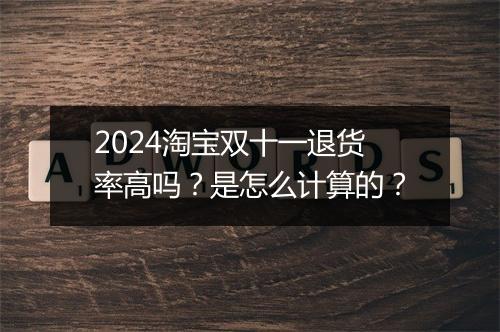 2024淘宝双十一退货率高吗？是怎么计算的？