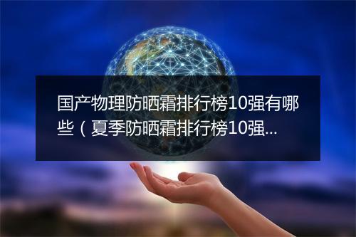 国产物理防晒霜排行榜10强有哪些（夏季防晒霜排行榜10强）