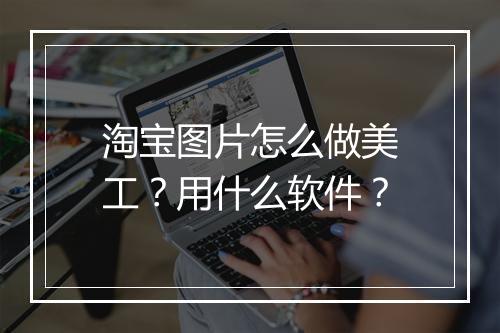 淘宝图片怎么做美工？用什么软件？