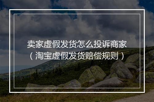 卖家虚假发货怎么投诉商家（淘宝虚假发货赔偿规则）